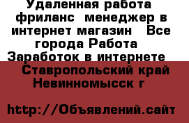 Удаленная работа, фриланс, менеджер в интернет-магазин - Все города Работа » Заработок в интернете   . Ставропольский край,Невинномысск г.